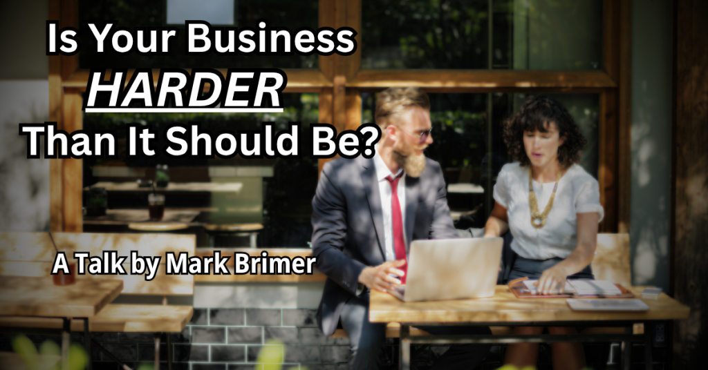 Is Your Business Harder Than It Should Be? Lessons from Mark Brimer’s Business Presentation